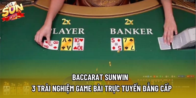 Baccarat Sunwin – 3 Trải Nghiệm Game Bài Trực Tuyến Đẳng Cấp