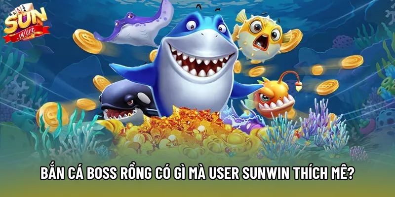 Bắn cá boss rồng có gì mà user Sunwin thích mê? Bắn cá boss rồng có gì mà user Sunwin thích mê?