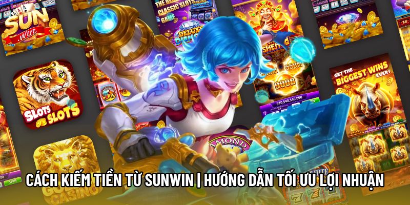 Cách Kiếm Tiền Từ Sunwin | Hướng Dẫn Tối Ưu Lợi Nhuận