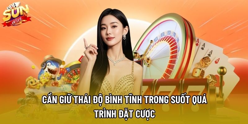 Cần giữ thái độ bình tĩnh trong suốt quá trình đặt cược