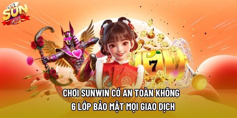 Chơi Sunwin Có An Toàn Không – 6 Lớp Bảo Mật Mọi Giao Dịch