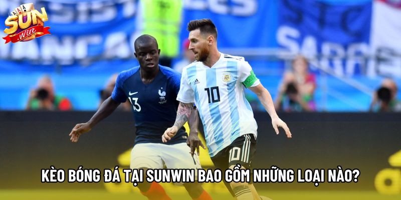 Kèo bóng đá tại Sunwin bao gồm những loại nào?