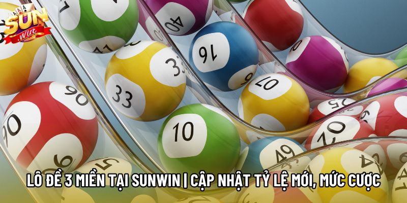 Lô Đề 3 Miền Tại Sunwin | Cập Nhật Tỷ Lệ Mới, Mức Cược
