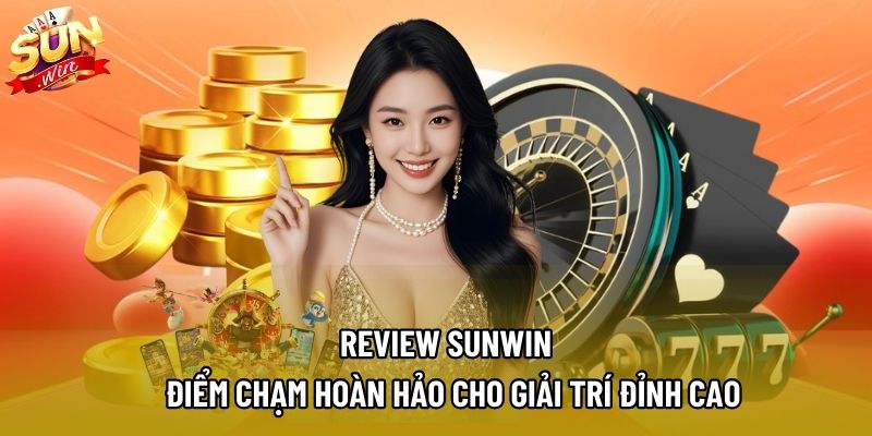 Review Sunwin – Điểm Chạm Hoàn Hảo Cho Giải Trí Đỉnh Cao
