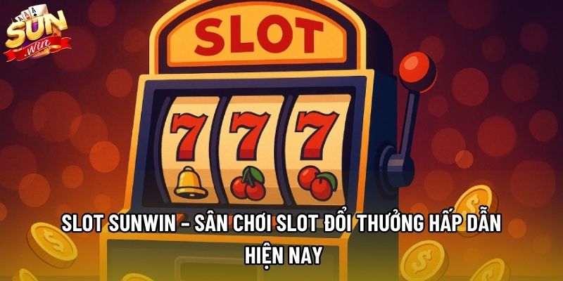 Slot Sunwin – Sân Chơi Slot Đổi Thưởng Hấp Dẫn Hiện Nay