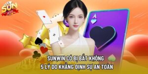 Sunwin Có Bị Bắt Không – 5 Lý Do Khẳng Định Sự An Toàn