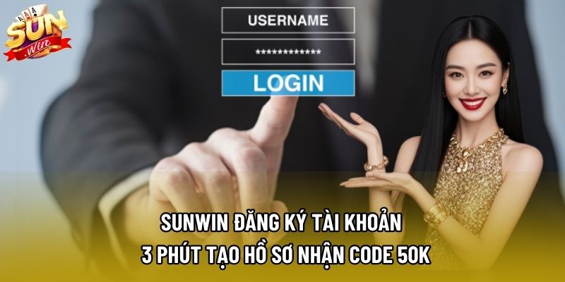 Sunwin Đăng Ký Tài Khoản – 3 Phút Tạo Hồ Sơ Nhận Code 50K