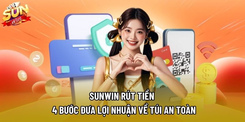 Sunwin Rút Tiền – 4 Bước Đưa Lợi Nhuận Về Túi An Toàn