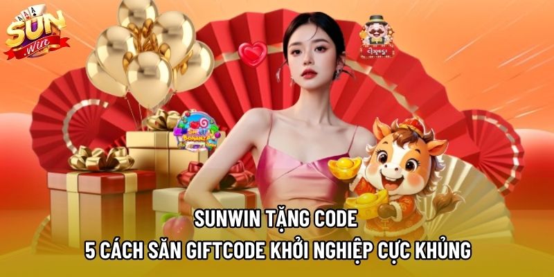 Sunwin Tặng Code – 5 Cách Săn Giftcode Khởi Nghiệp Cực Khủng