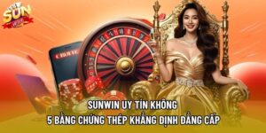 Sunwin Uy Tín Không – 5 Bằng Chứng Thép Khẳng Định Đẳng Cấp