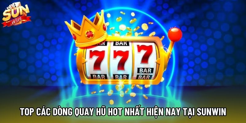 Top các dòng quay hũ hot nhất hiện nay tại Sunwin